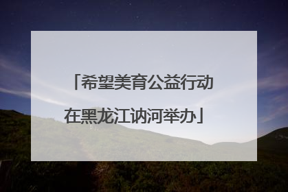 希望美育公益行动在黑龙江讷河举办