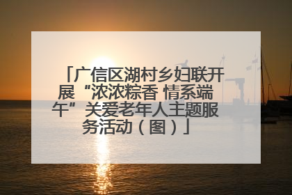 广信区湖村乡妇联开展“浓浓粽香 情系端午”关爱老年人主题服务活动（图）