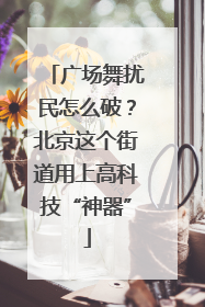 广场舞扰民怎么破？北京这个街道用上高科技“神器”