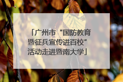 广州市“国防教育暨征兵宣传进百校”活动走进暨南大学