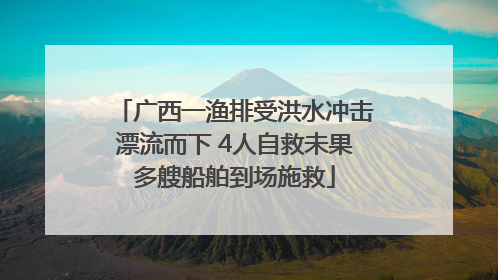 广西一渔排受洪水冲击漂流而下 4人自救未果多艘船舶到场施救