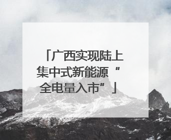 广西实现陆上集中式新能源“全电量入市”