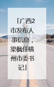 广西2市发布人事信息，梁枫任横州市委书记