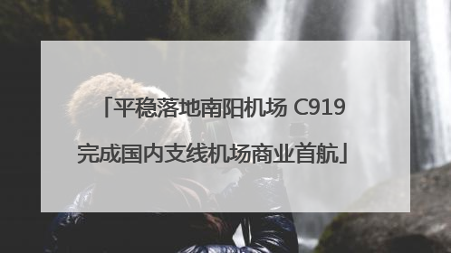 平稳落地南阳机场 C919完成国内支线机场商业首航
