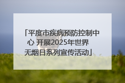 平度市疾病预防控制中心 开展2025年世界无烟日系列宣传活动