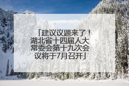 建议议题来了！湖北省十四届人大常委会第十九次会议将于7月召开