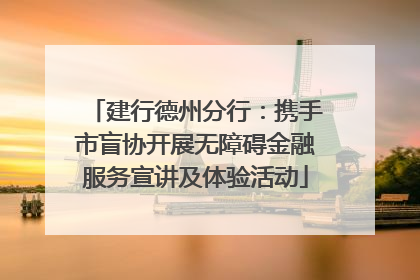 建行德州分行：携手市盲协开展无障碍金融服务宣讲及体验活动