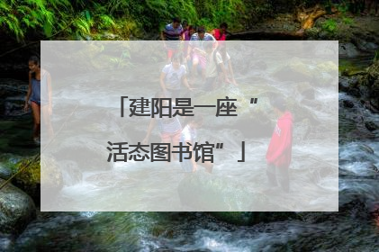 建阳是一座“活态图书馆”