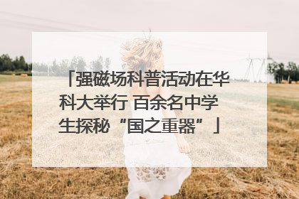 强磁场科普活动在华科大举行 百余名中学生探秘“国之重器”