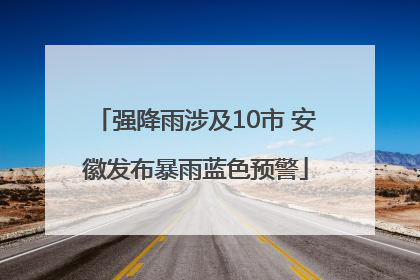 强降雨涉及10市 安徽发布暴雨蓝色预警