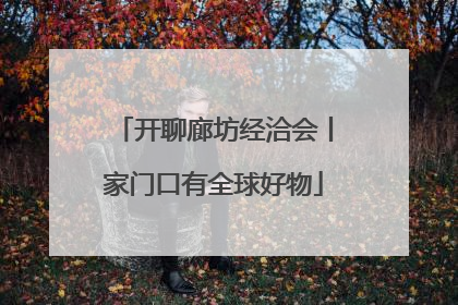 开聊廊坊经洽会丨家门口有全球好物
