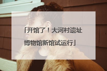 开馆了！大河村遗址博物馆新馆试运行