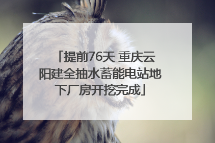 提前76天 重庆云阳建全抽水蓄能电站地下厂房开挖完成