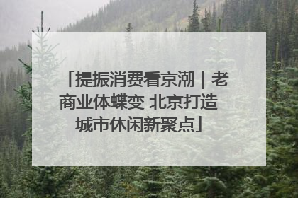 提振消费看京潮｜老商业体蝶变 北京打造城市休闲新聚点