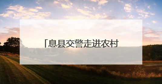 息县交警走进农村开展“美丽乡村行”交通安全宣传活动