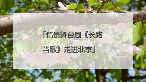 情景舞台剧《长路当歌》走进北京