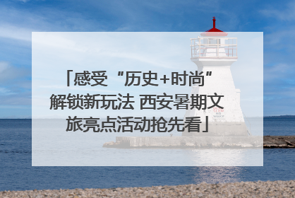 感受“历史+时尚” 解锁新玩法 西安暑期文旅亮点活动抢先看