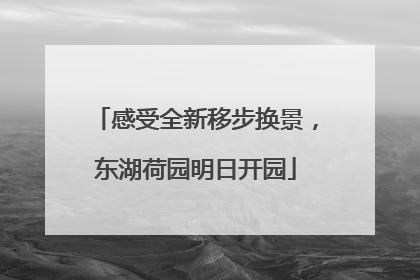 感受全新移步换景，东湖荷园明日开园