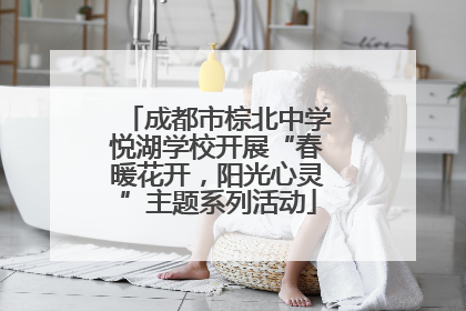 成都市棕北中学悦湖学校开展“春暖花开，阳光心灵”主题系列活动