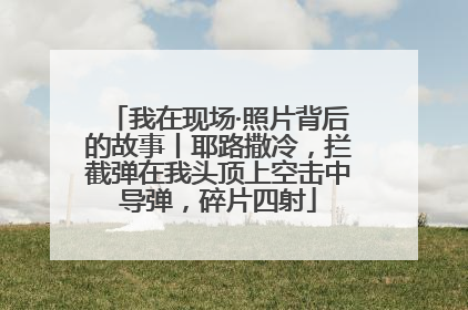 我在现场·照片背后的故事丨耶路撒冷，拦截弹在我头顶上空击中导弹，碎片四射