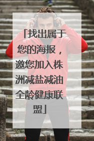 找出属于您的海报，邀您加入株洲减盐减油全龄健康联盟