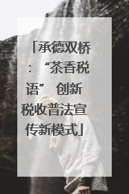 承德双桥：“茶香税语” 创新税收普法宣传新模式