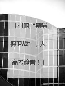 打响“禁噪保卫战”，为高考静音！