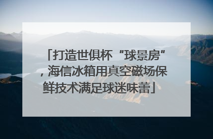 打造世俱杯“球景房”，海信冰箱用真空磁场保鲜技术满足球迷味蕾
