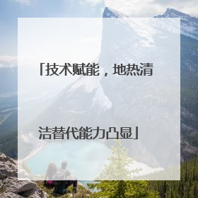 技术赋能，地热清洁替代能力凸显