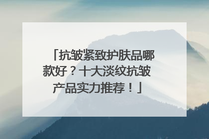 抗皱紧致护肤品哪款好？十大淡纹抗皱产品实力推荐！
