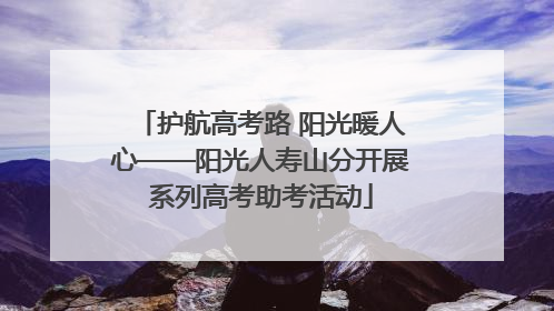 护航高考路 阳光暖人心——阳光人寿山分开展系列高考助考活动