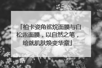 柏卡姿角鲨烷面膜与白松露面膜，以自然之笔，绘就肌肤焕变华章