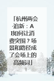 杭州两会·追新：AI如何让消费突围？场景和路径成了会场上的高频词