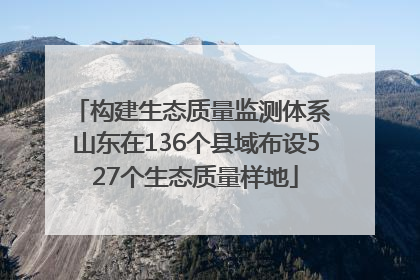 构建生态质量监测体系 山东在136个县域布设527个生态质量样地