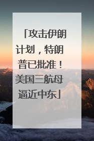 攻击伊朗计划，特朗普已批准！美国三航母逼近中东