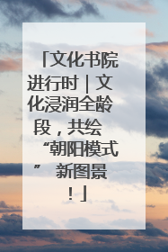 文化书院进行时｜文化浸润全龄段，共绘 “朝阳模式” 新图景！