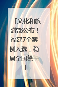 文化和旅游部公布！福建7个案例入选，稳居全国第一