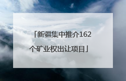 新疆集中推介162个矿业权出让项目