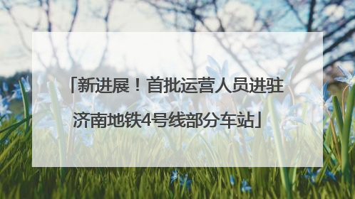 新进展！首批运营人员进驻济南地铁4号线部分车站