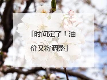 时间定了！油价又将调整