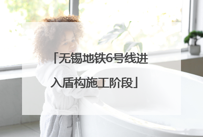 无锡地铁6号线进入盾构施工阶段