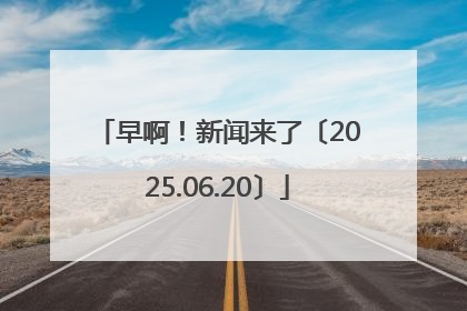 早啊！新闻来了〔2025.06.20〕