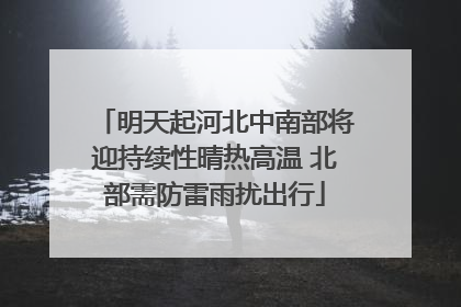 明天起河北中南部将迎持续性晴热高温 北部需防雷雨扰出行