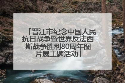 晋江市纪念中国人民抗日战争暨世界反法西斯战争胜利80周年图片展主题活动