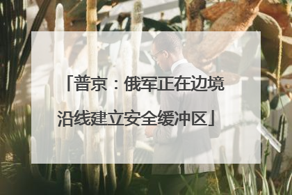 普京：俄军正在边境沿线建立安全缓冲区