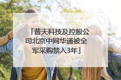 普天科技及控股公司北京中网华通被全军采购禁入3年