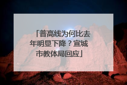 普高线为何比去年明显下降？宣城市教体局回应