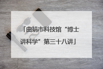 曲靖市科技馆“博士讲科学”第三十八讲