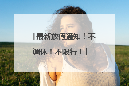 最新放假通知！不调休！不限行！