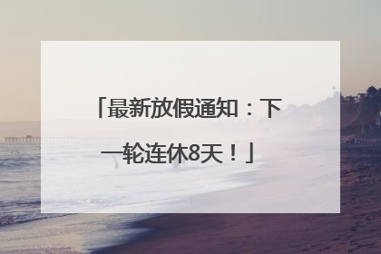 最新放假通知：下一轮连休8天！